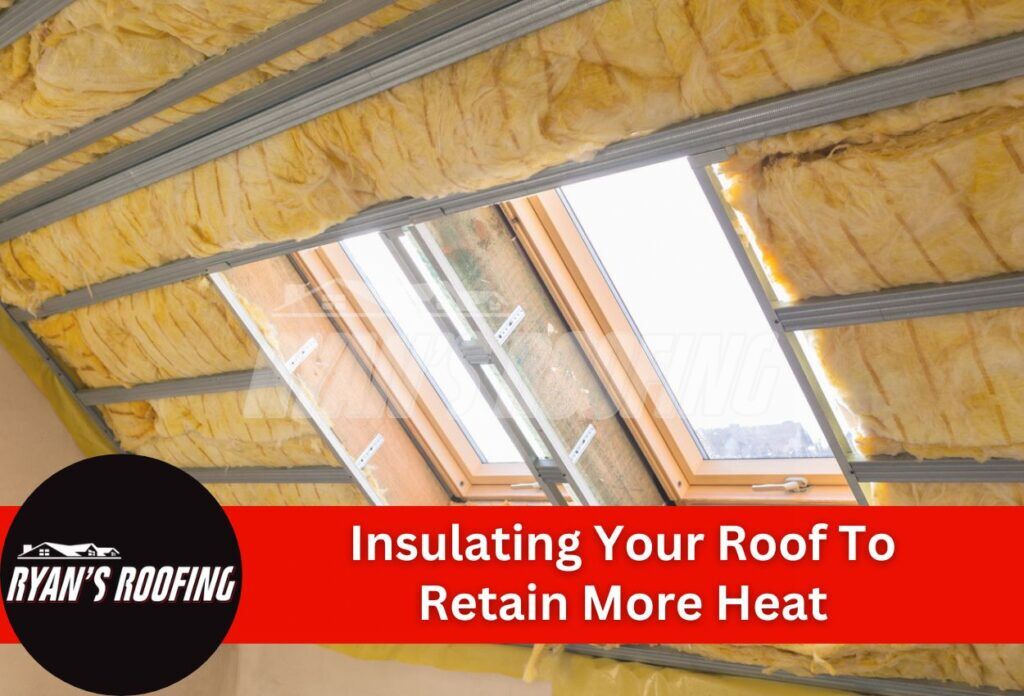 Insulating Your Roof To Retain More Heat