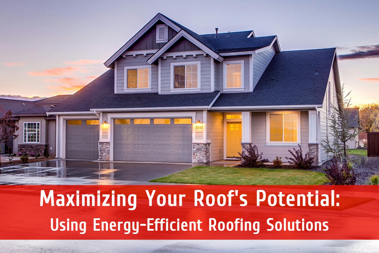 Maximizing Your Roof’s Potential: Using Energy-Efficient Roofing Solutions