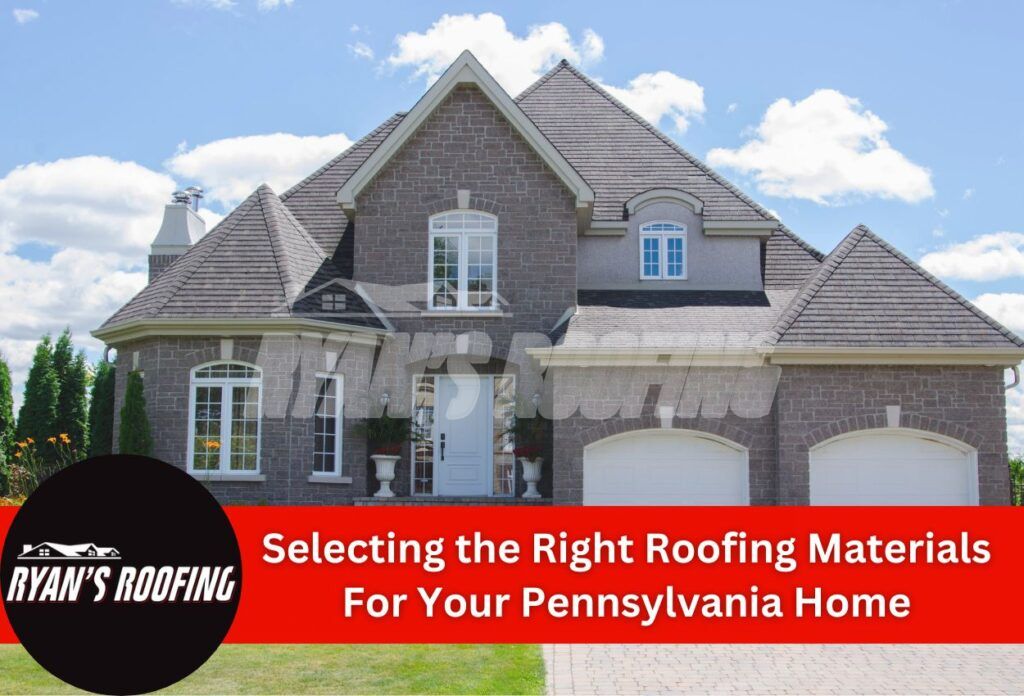 Selecting the Right Roofing Materials For Your Pennsylvania Home