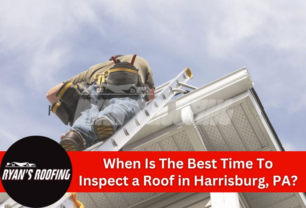 When Is The Best Time To Inspect a Roof in Harrisburg, PA