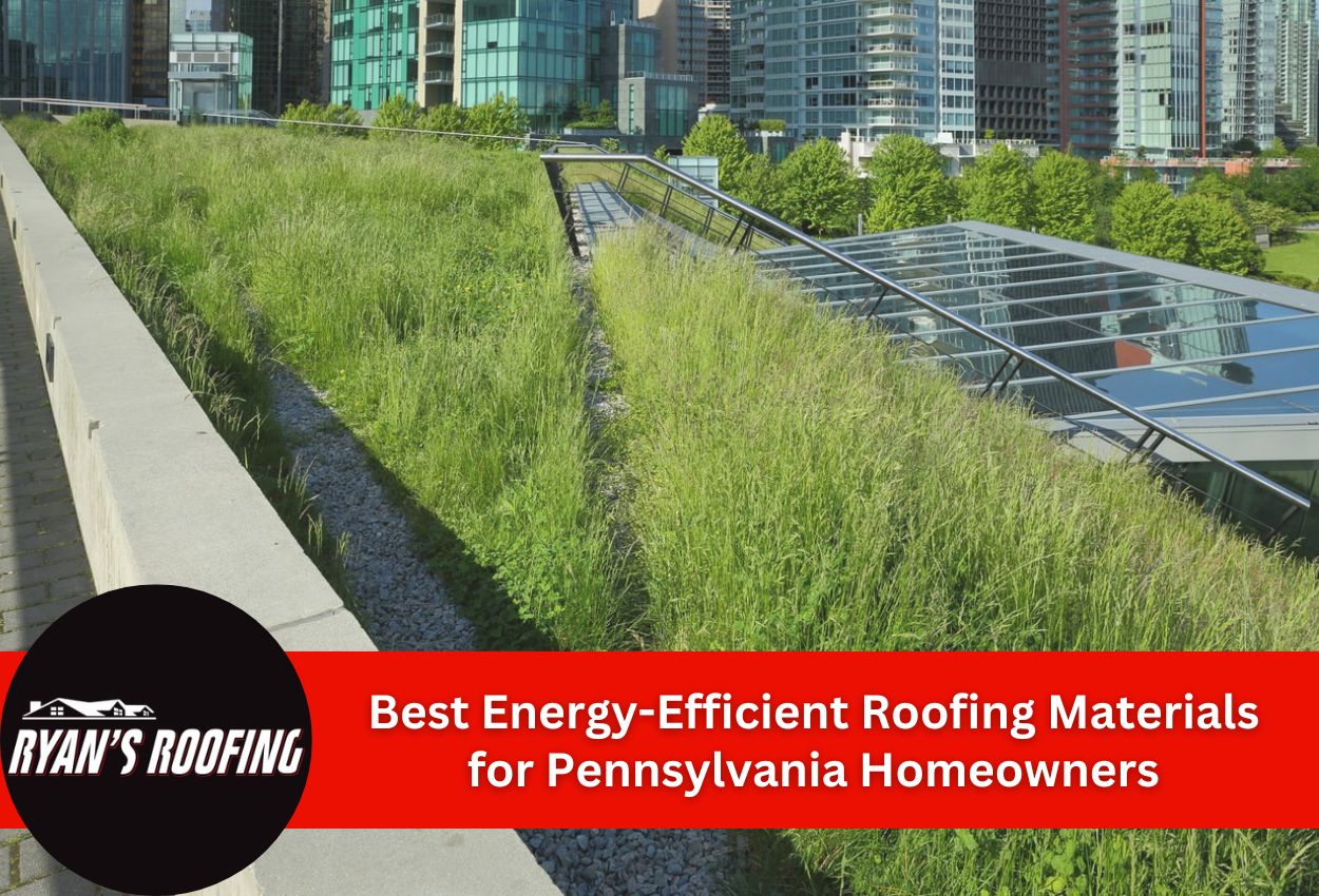 Best Energy-Efficient Roofing Materials for Pennsylvania Homeowners